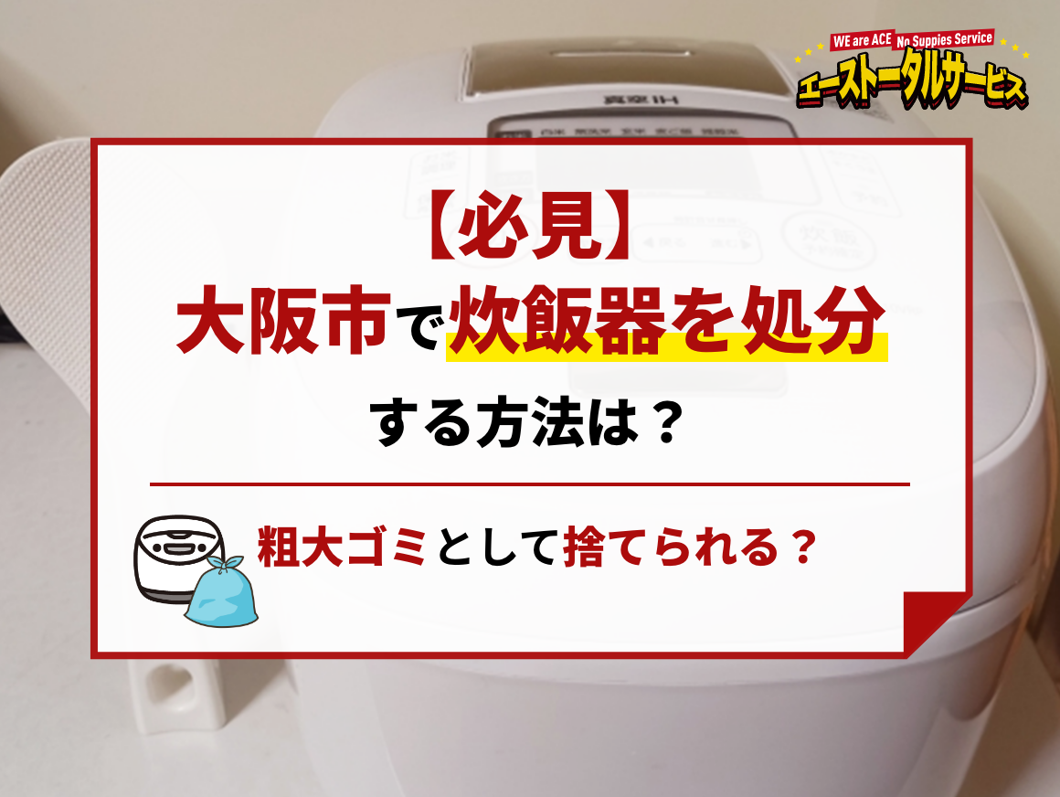 必見】大阪市で炊飯器を処分する方法は？粗大ゴミとして捨てられる 