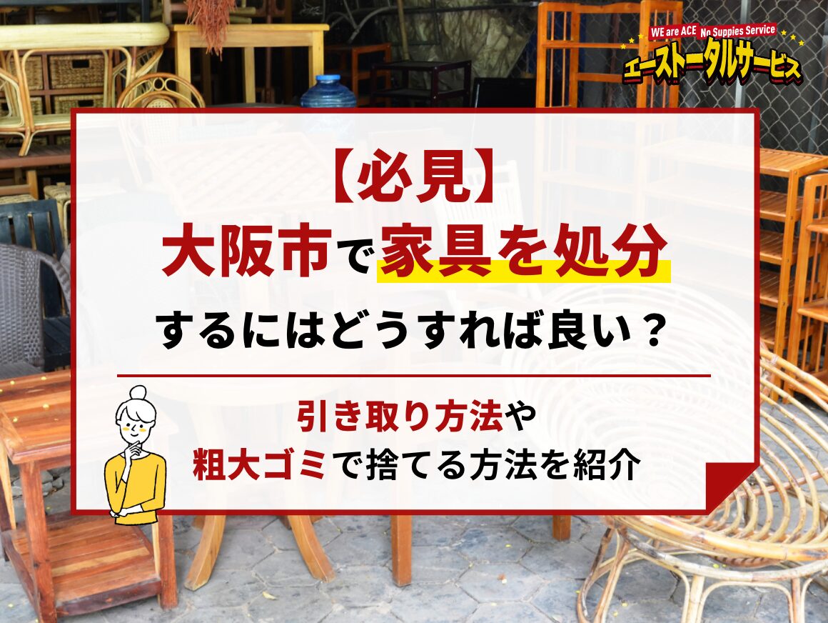 必見】大阪市で家具を処分する方法！引き取りや粗大ゴミで捨てるには 
