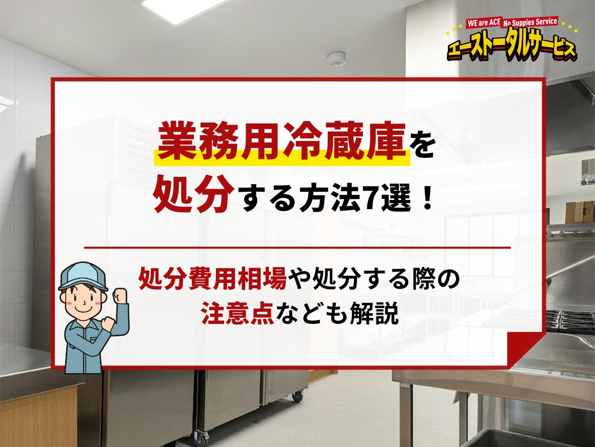 業務用冷蔵庫を処分する方法7選！処分費用相場や処分する際の注意点 